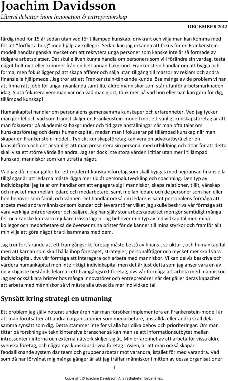 Det skulle även kunna handla om personers som vill förändra sin vardag, testa något helt nytt eller kommer från en helt annan bakgrund.