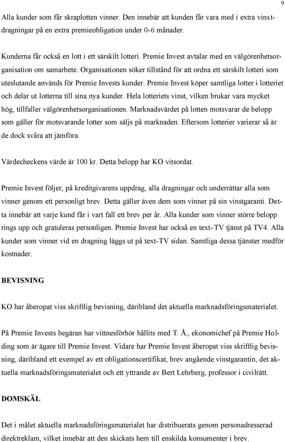Premie Invest köper samtliga lotter i lotteriet och delar ut lotterna till sina nya kunder. Hela lotteriets vinst, vilken brukar vara mycket hög, tillfaller välgörenhetsorganisationen.