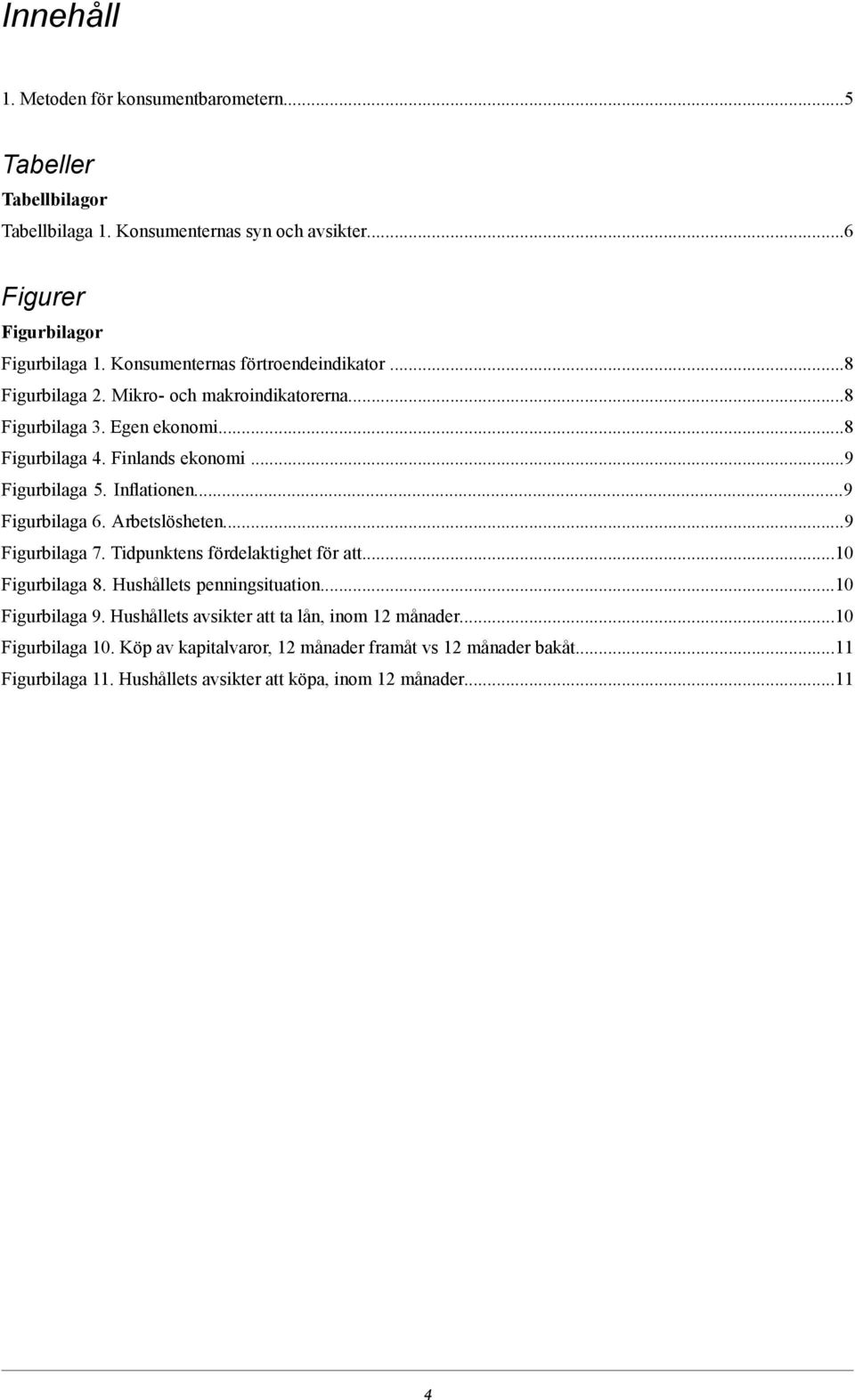 Inflationen...9 Figurbilaga 6. Arbetslösheten...9 Figurbilaga 7. Tidpunktens fördelaktighet för att...10 Figurbilaga 8. Hushållets penningsituation...10 Figurbilaga 9.