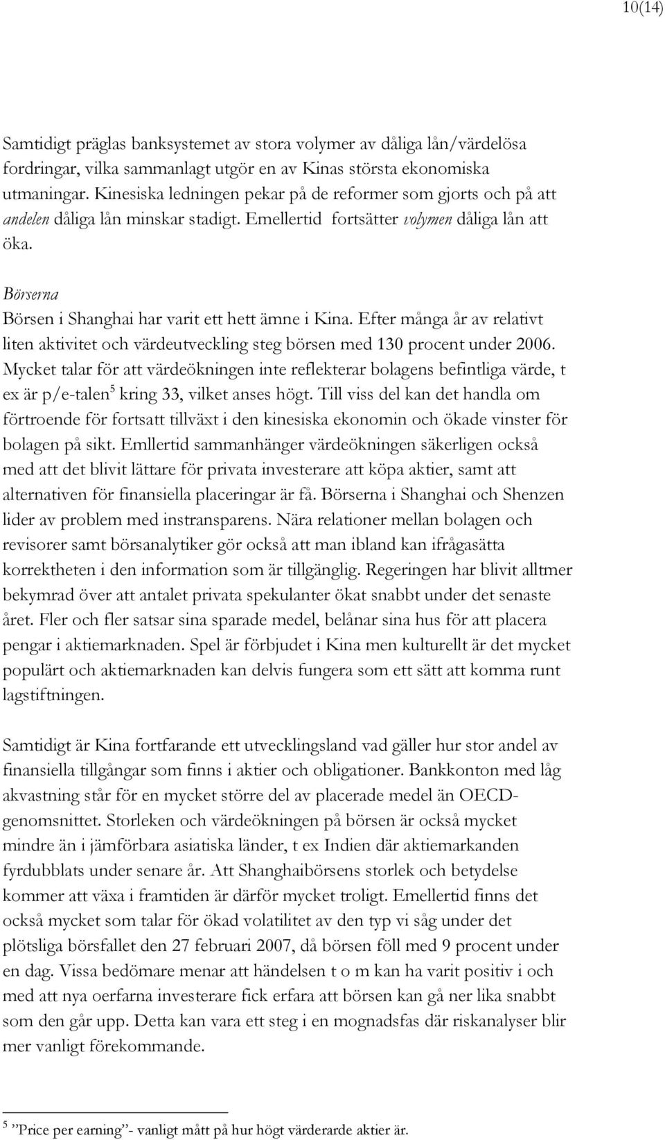 Börserna Börsen i Shanghai har varit ett hett ämne i Kina. Efter många år av relativt liten aktivitet och värdeutveckling steg börsen med 130 procent under 2006.