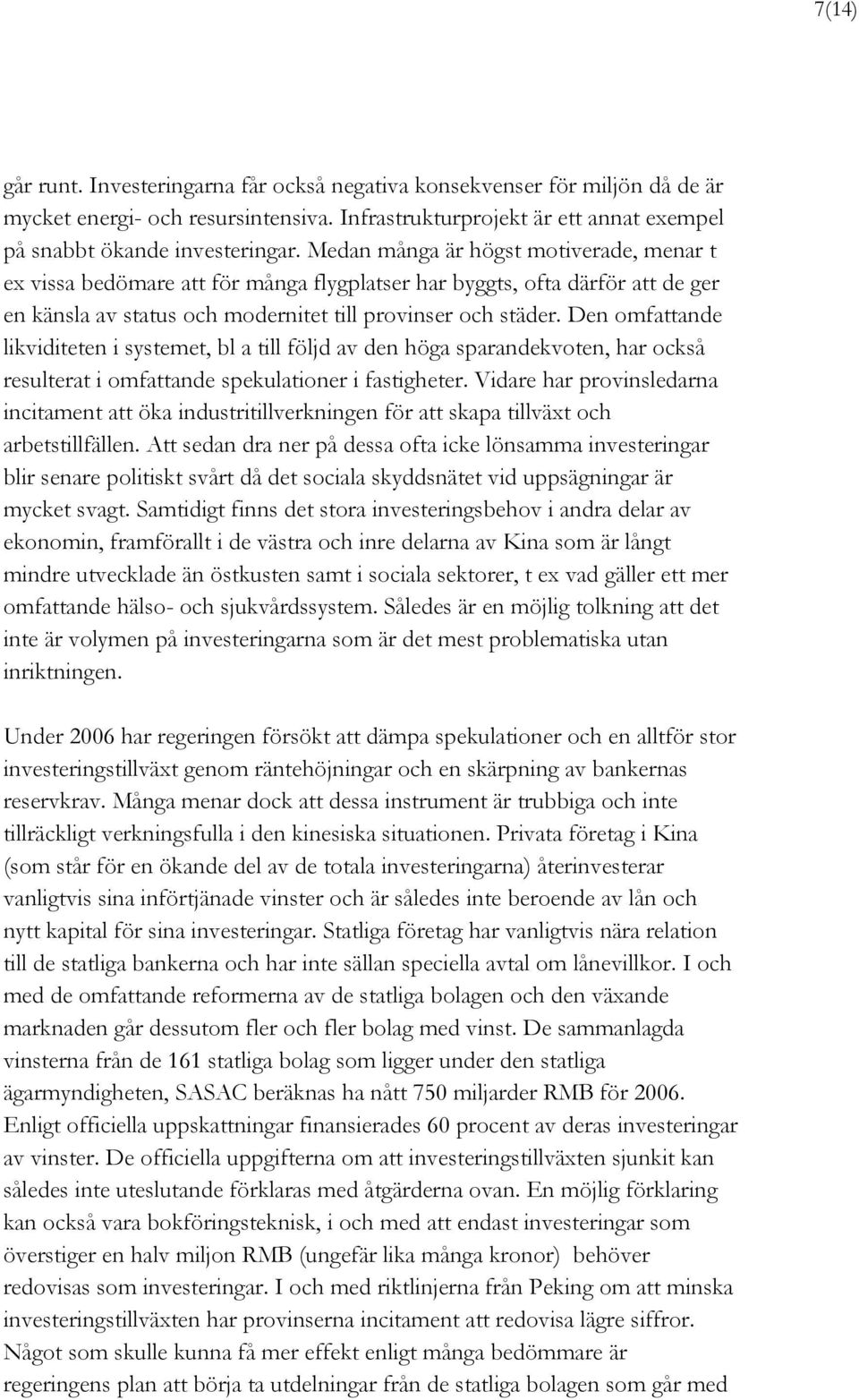 Den omfattande likviditeten i systemet, bl a till följd av den höga sparandekvoten, har också resulterat i omfattande spekulationer i fastigheter.