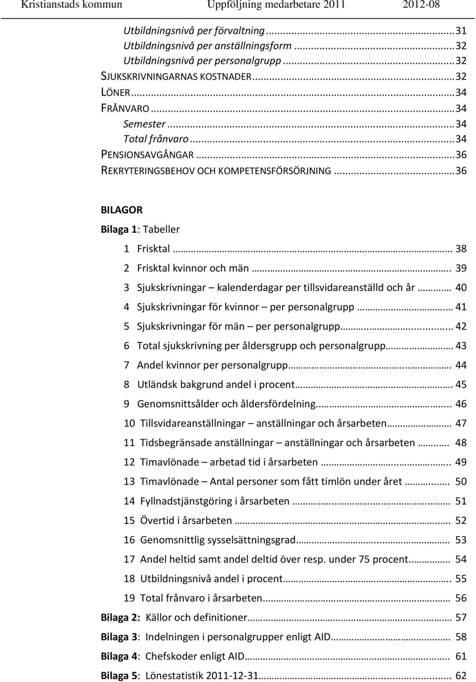 . 39 3 Sjukskrivningar kalenderdagar per tillsvidareanställd och år. 40 4 Sjukskrivningar för kvinnor per personalgrupp. 41 5 Sjukskrivningar för män per personalgrupp.