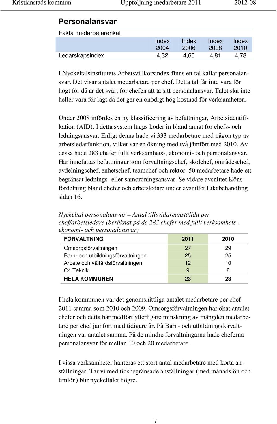 Talet ska inte heller vara för lågt då det ger en onödigt hög kostnad för verksamheten. Under 2008 infördes en ny klassificering av befattningar, Arbetsidentifikation (AID).
