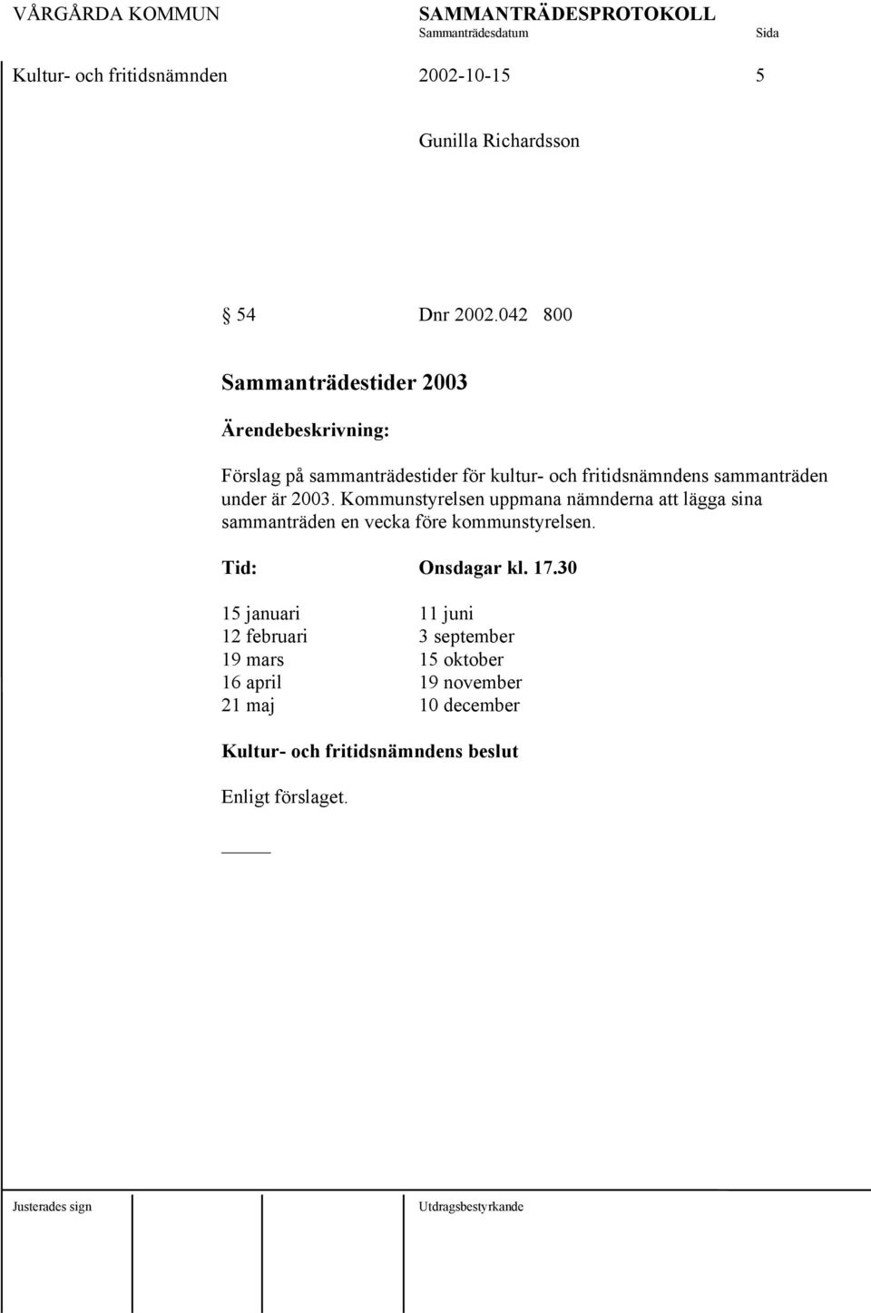 sammanträden under är 2003. Kommunstyrelsen uppmana nämnderna att lägga sina sammanträden en vecka före kommunstyrelsen.