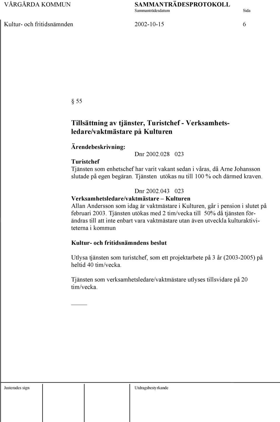 043 023 Verksamhetsledare/vaktmästare Kulturen Allan Andersson som idag är vaktmästare i Kulturen, går i pension i slutet på februari 2003.