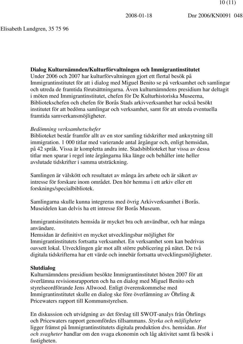 Även kulturnämndens presidium har deltagit i möten med Immigrantinstitutet, chefen för De Kulturhistoriska Museerna, Bibliotekschefen och chefen för Borås Stads arkivverksamhet har också besökt