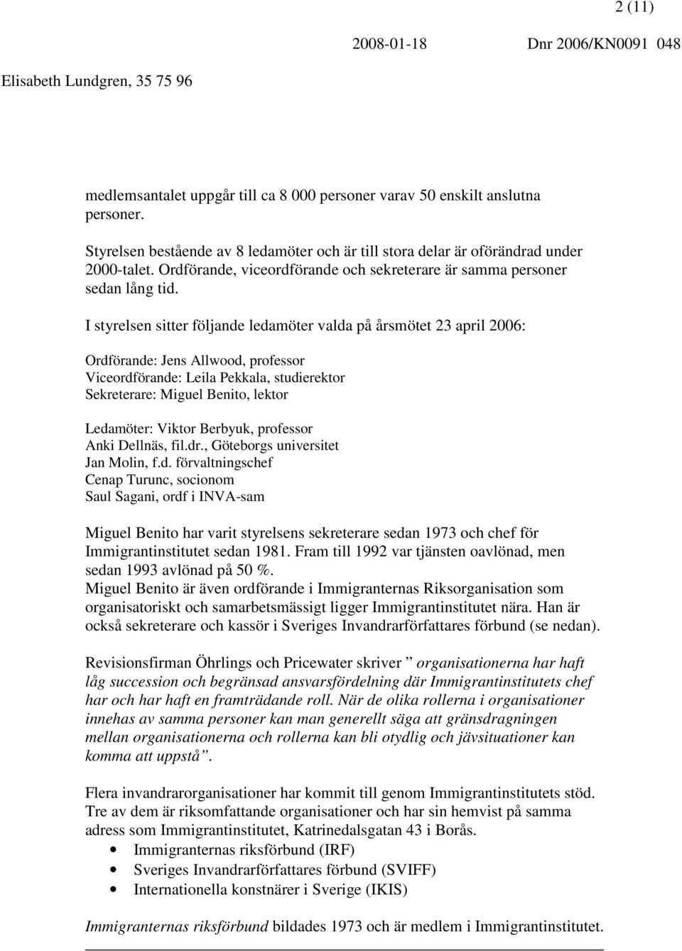 I styrelsen sitter följande ledamöter valda på årsmötet 23 april 2006: Ordförande: Jens Allwood, professor Viceordförande: Leila Pekkala, studierektor Sekreterare: Miguel Benito, lektor Ledamöter:
