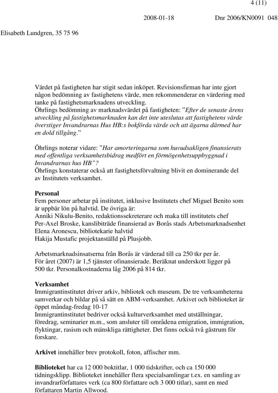 Öhrlings bedömning av marknadsvärdet på fastigheten: Efter de senaste årens utveckling på fastighetsmarknaden kan det inte uteslutas att fastighetens värde överstiger Invandrarnas Hus HB:s bokförda