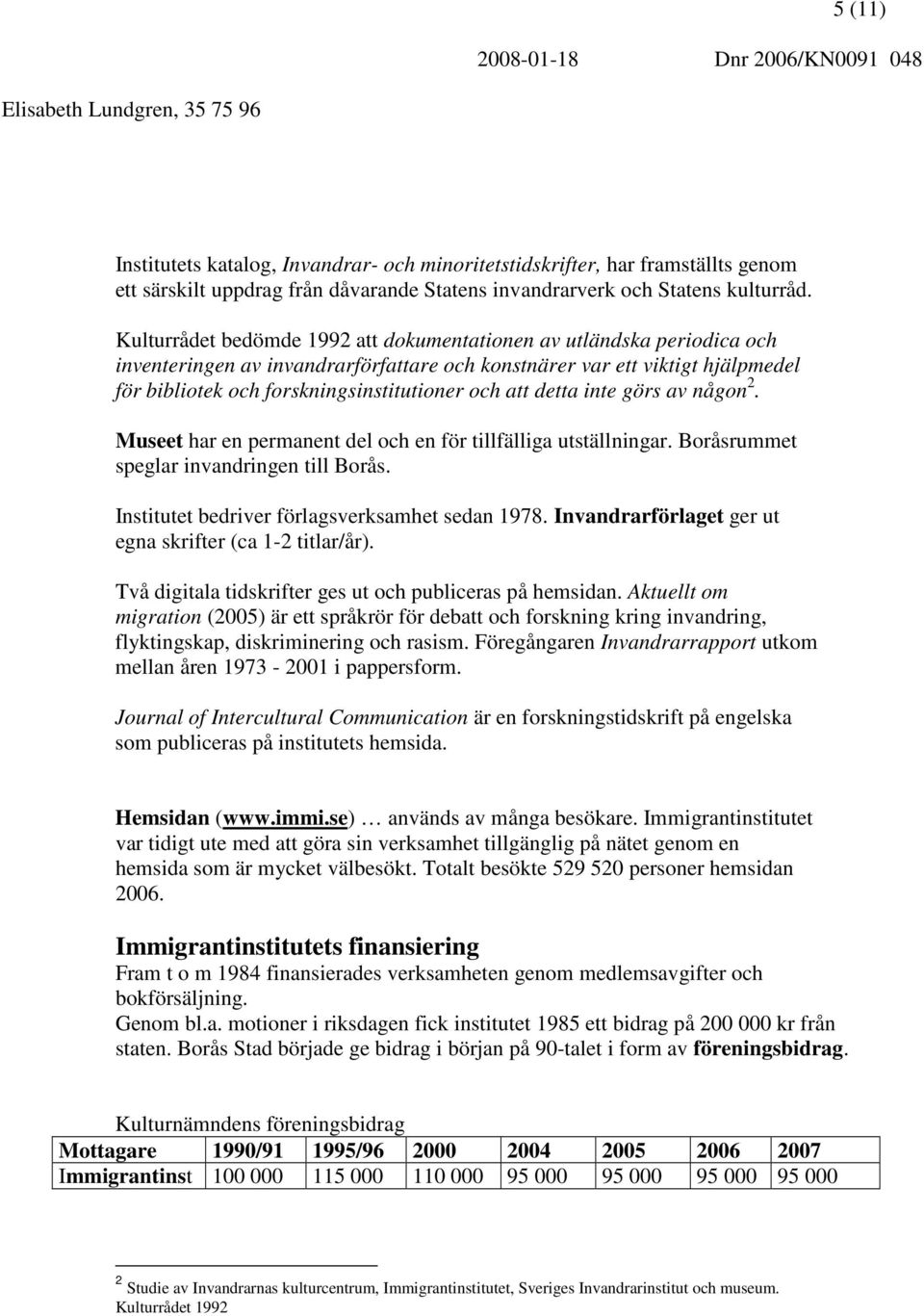 att detta inte görs av någon 2. Museet har en permanent del och en för tillfälliga utställningar. Boråsrummet speglar invandringen till Borås. Institutet bedriver förlagsverksamhet sedan 1978.