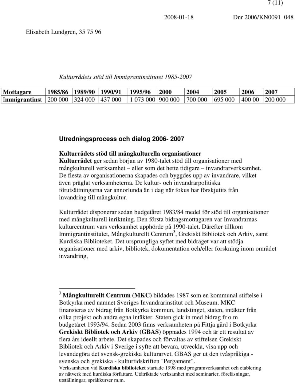 verksamhet eller som det hette tidigare invandrarverksamhet. De flesta av organisationerna skapades och byggdes upp av invandrare, vilket även präglat verksamheterna.