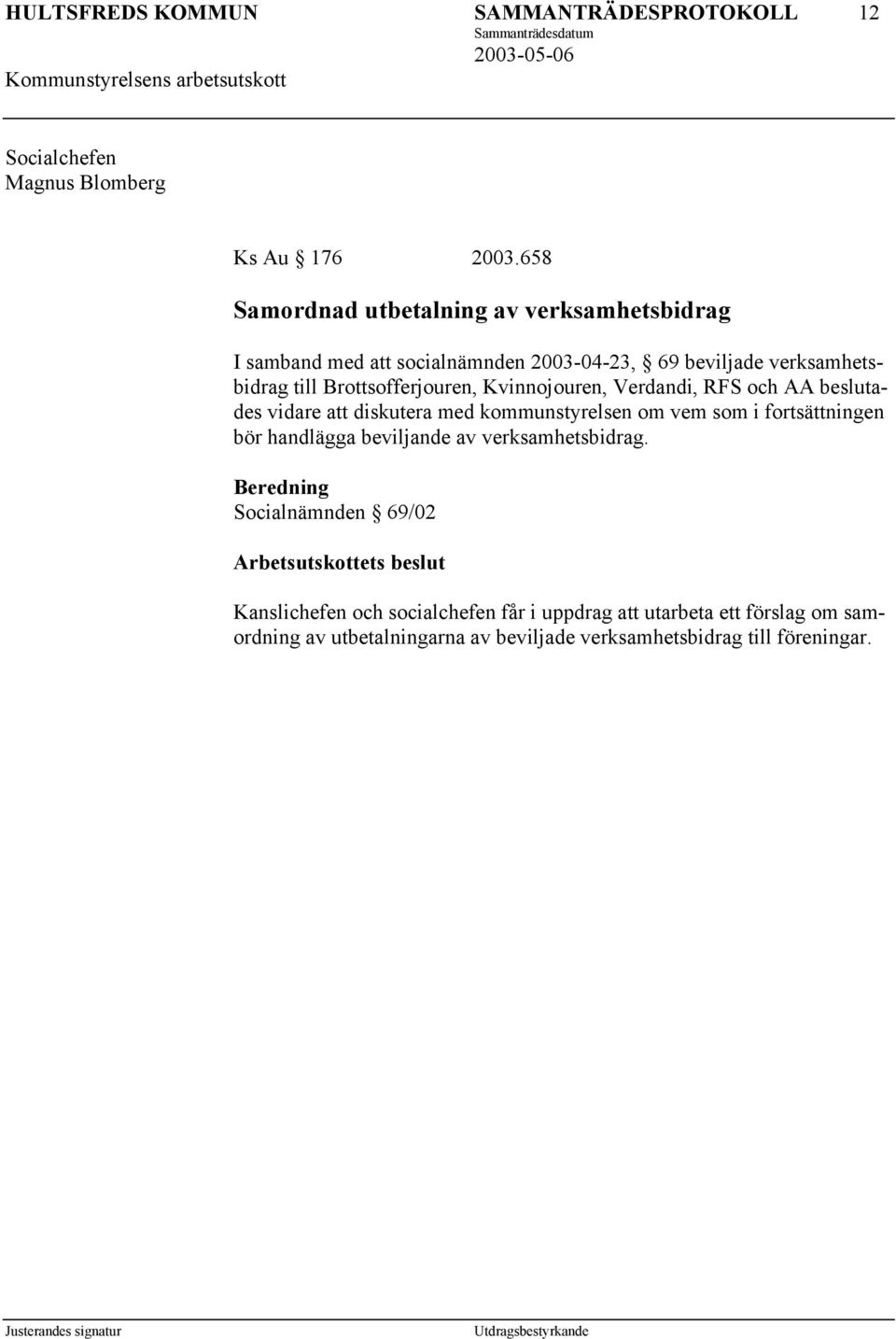 Brottsofferjouren, Kvinnojouren, Verdandi, RFS och AA beslutades vidare att diskutera med kommunstyrelsen om vem som i fortsättningen bör