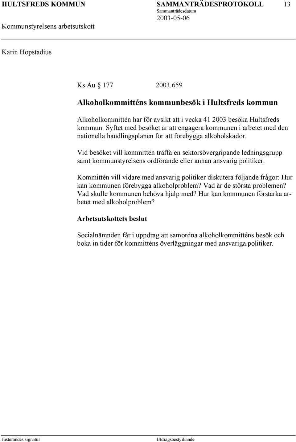 Vid besöket vill kommittén träffa en sektorsövergripande ledningsgrupp samt kommunstyrelsens ordförande eller annan ansvarig politiker.
