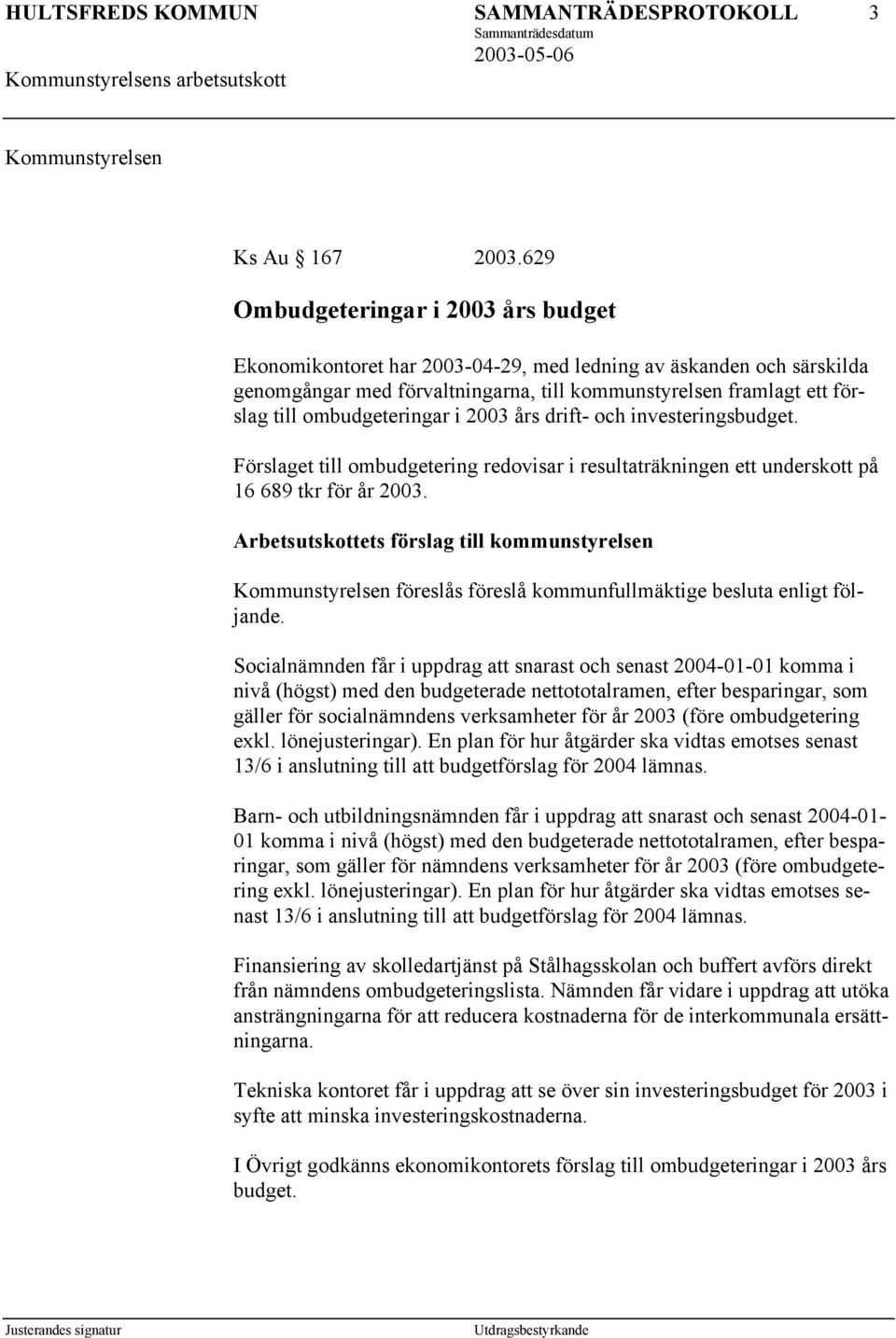 ombudgeteringar i 2003 års drift- och investeringsbudget. Förslaget till ombudgetering redovisar i resultaträkningen ett underskott på 16 689 tkr för år 2003.
