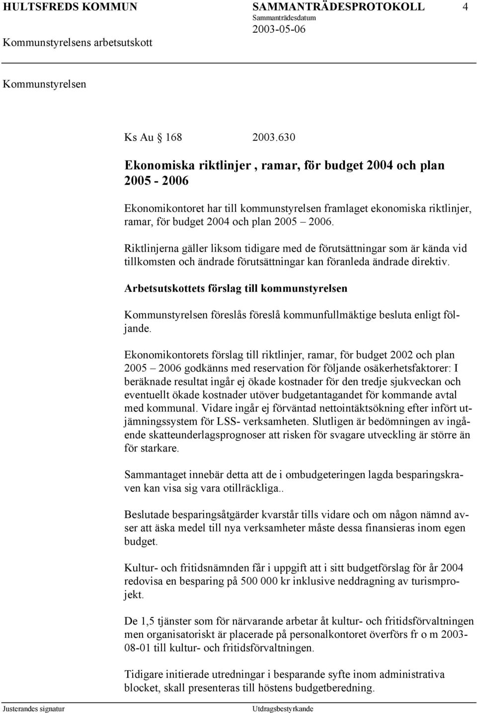 Riktlinjerna gäller liksom tidigare med de förutsättningar som är kända vid tillkomsten och ändrade förutsättningar kan föranleda ändrade direktiv.