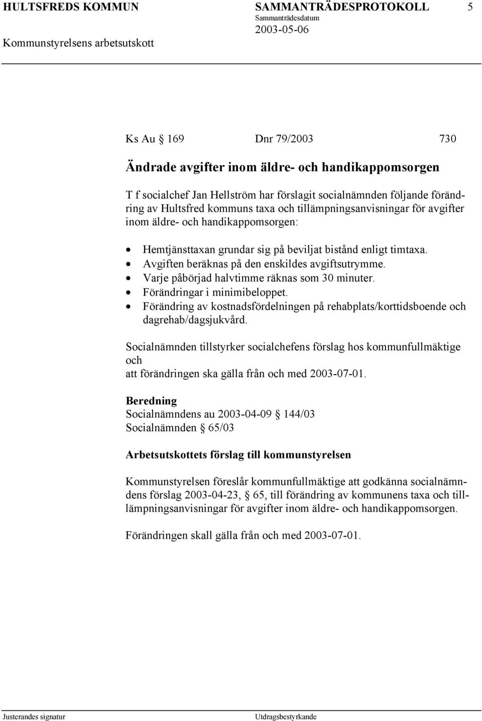 Varje påbörjad halvtimme räknas som 30 minuter. Förändringar i minimibeloppet. Förändring av kostnadsfördelningen på rehabplats/korttidsboende och dagrehab/dagsjukvård.