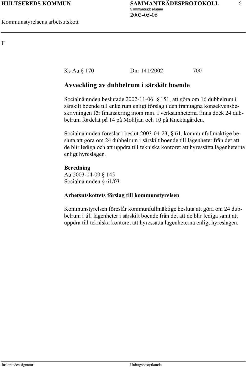 Socialnämnden föreslår i beslut 2003-04-23, 61, kommunfullmäktige besluta att göra om 24 dubbelrum i särskilt boende till lägenheter från det att de blir lediga och att uppdra till tekniska kontoret
