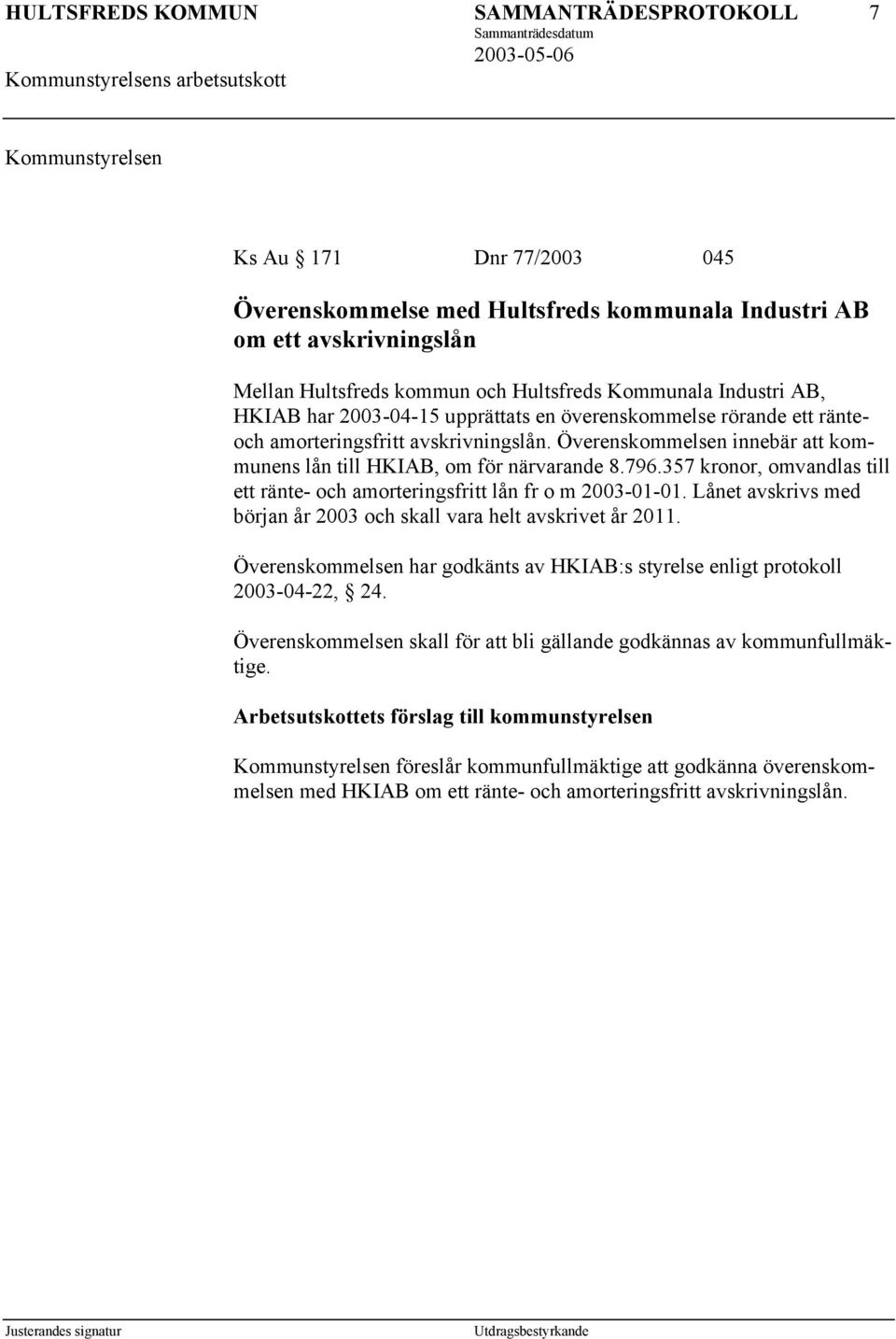 357 kronor, omvandlas till ett ränte- och amorteringsfritt lån fr o m 2003-01-01. Lånet avskrivs med början år 2003 och skall vara helt avskrivet år 2011.