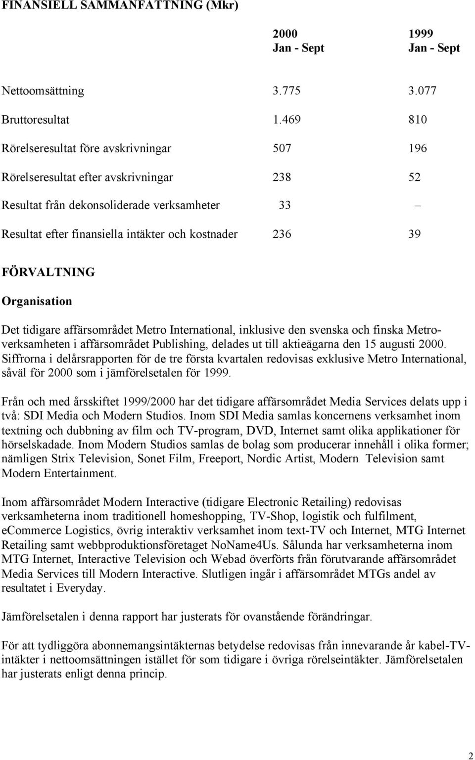FÖRVALTNING Organisation Det tidigare affärsområdet Metro International, inklusive den svenska och finska Metroverksamheten i affärsområdet Publishing, delades ut till aktieägarna den 15 augusti 2000.