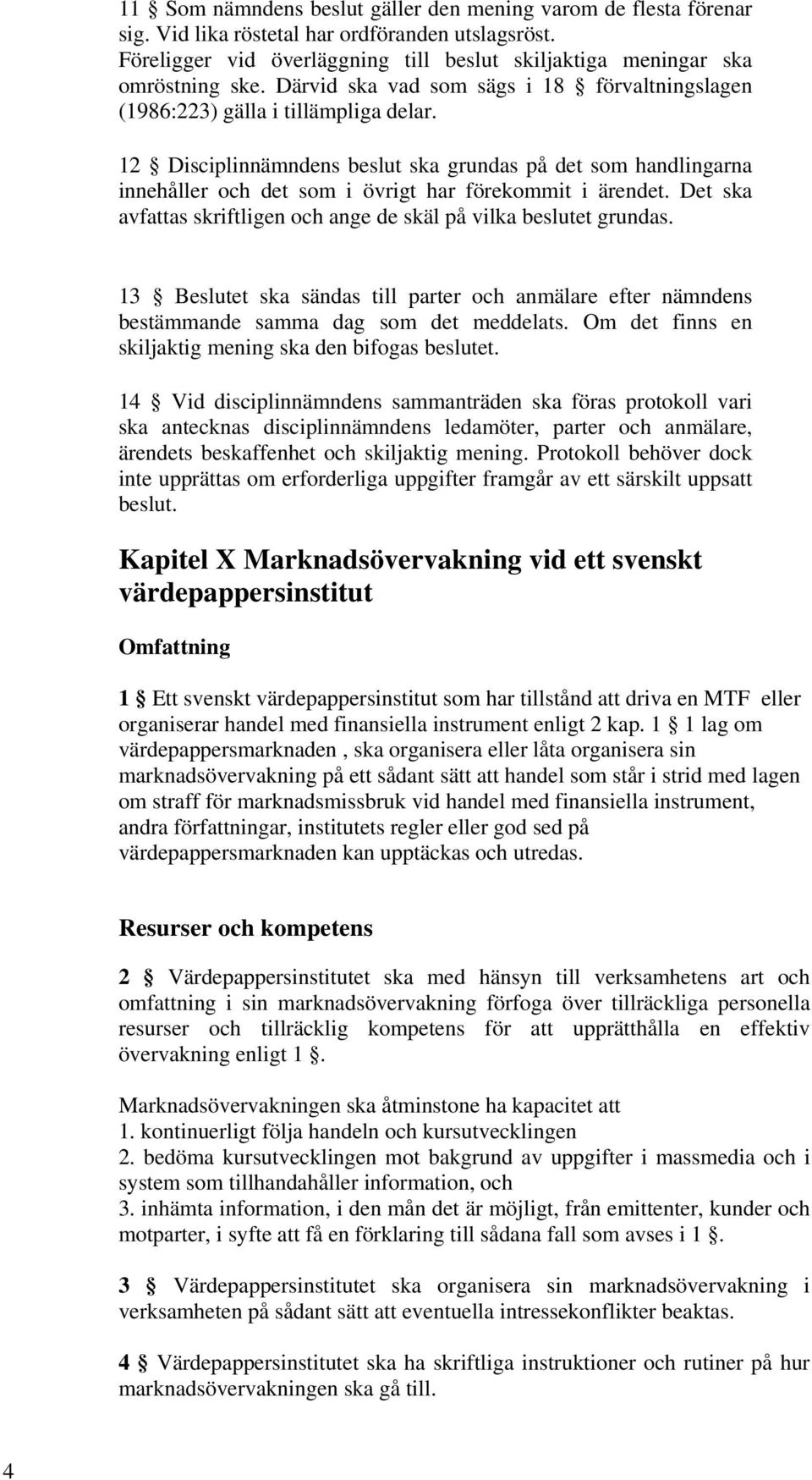 12 Disciplinnämndens beslut ska grundas på det som handlingarna innehåller och det som i övrigt har förekommit i ärendet. Det ska avfattas skriftligen och ange de skäl på vilka beslutet grundas.