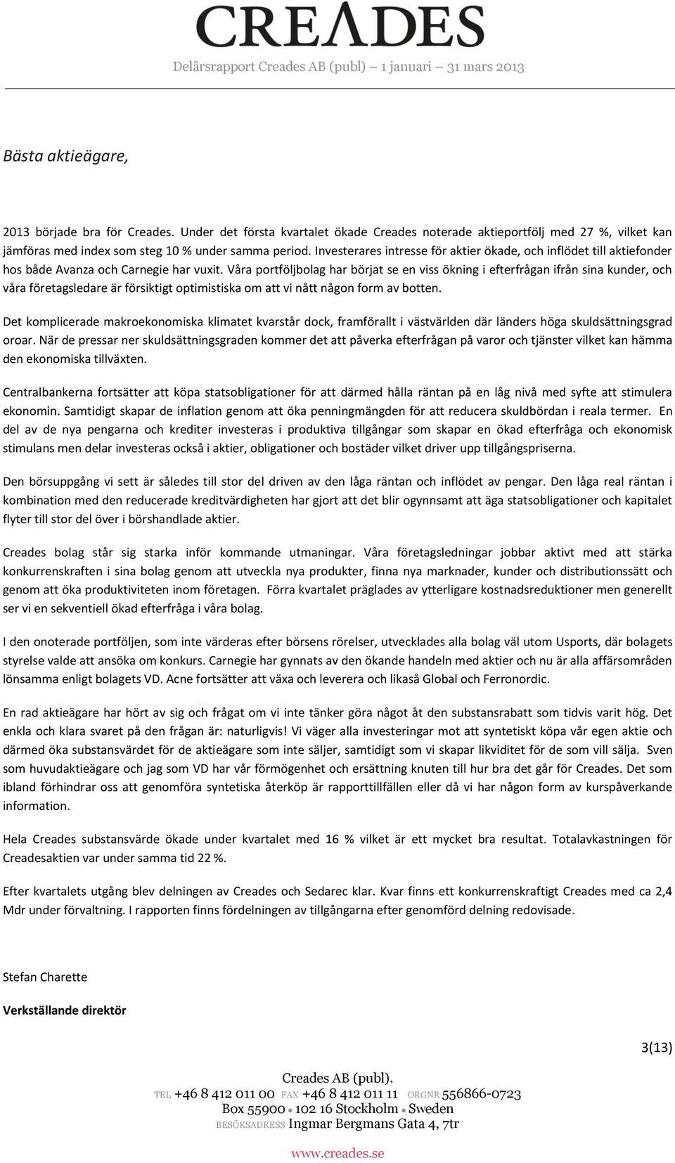 Våra portföljbolag har börjat se en viss ökning i efterfrågan ifrån sina kunder, och våra företagsledare är försiktigt optimistiska om att vi nått någon form av botten.