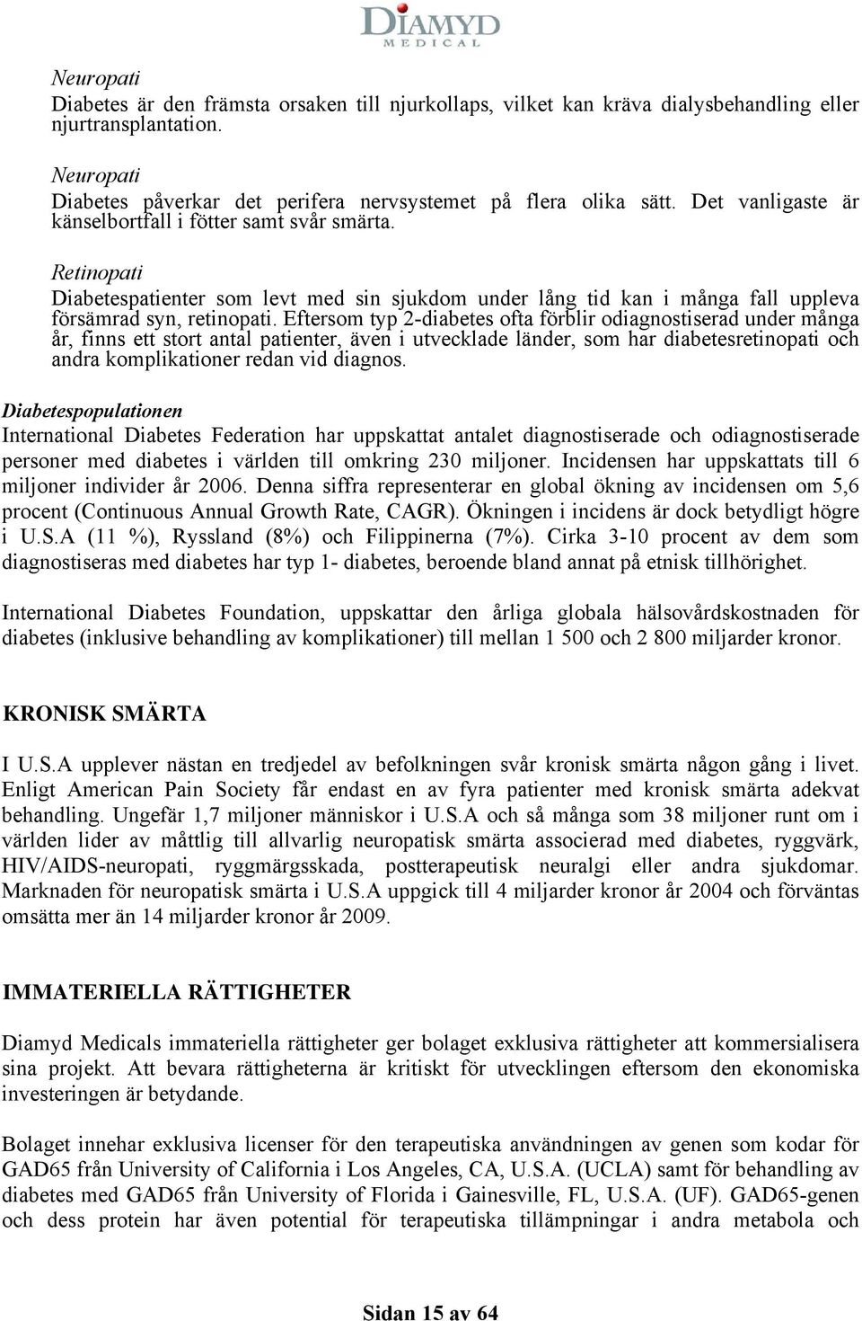 Eftersom typ 2-diabetes ofta förblir odiagnostiserad under många år, finns ett stort antal patienter, även i utvecklade länder, som har diabetesretinopati och andra komplikationer redan vid diagnos.