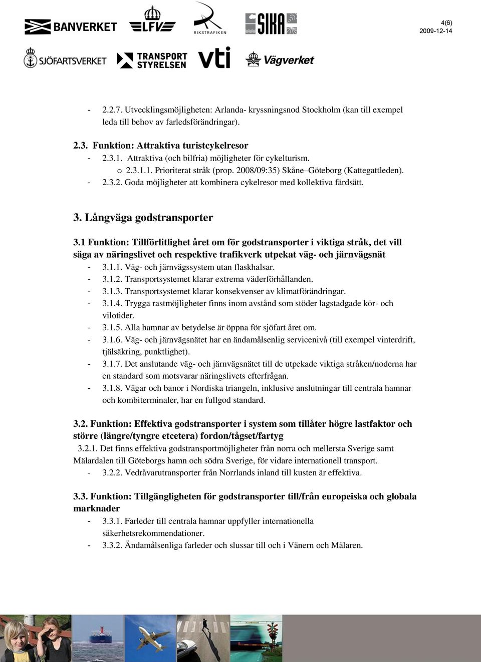 3. Långväga godstransporter 3.1 Funktion: Tillförlitlighet året om för godstransporter i viktiga stråk, det vill säga av näringslivet och respektive trafikverk utpekat väg- och järnvägsnät - 3.1.1. Väg- och järnvägssystem utan flaskhalsar.