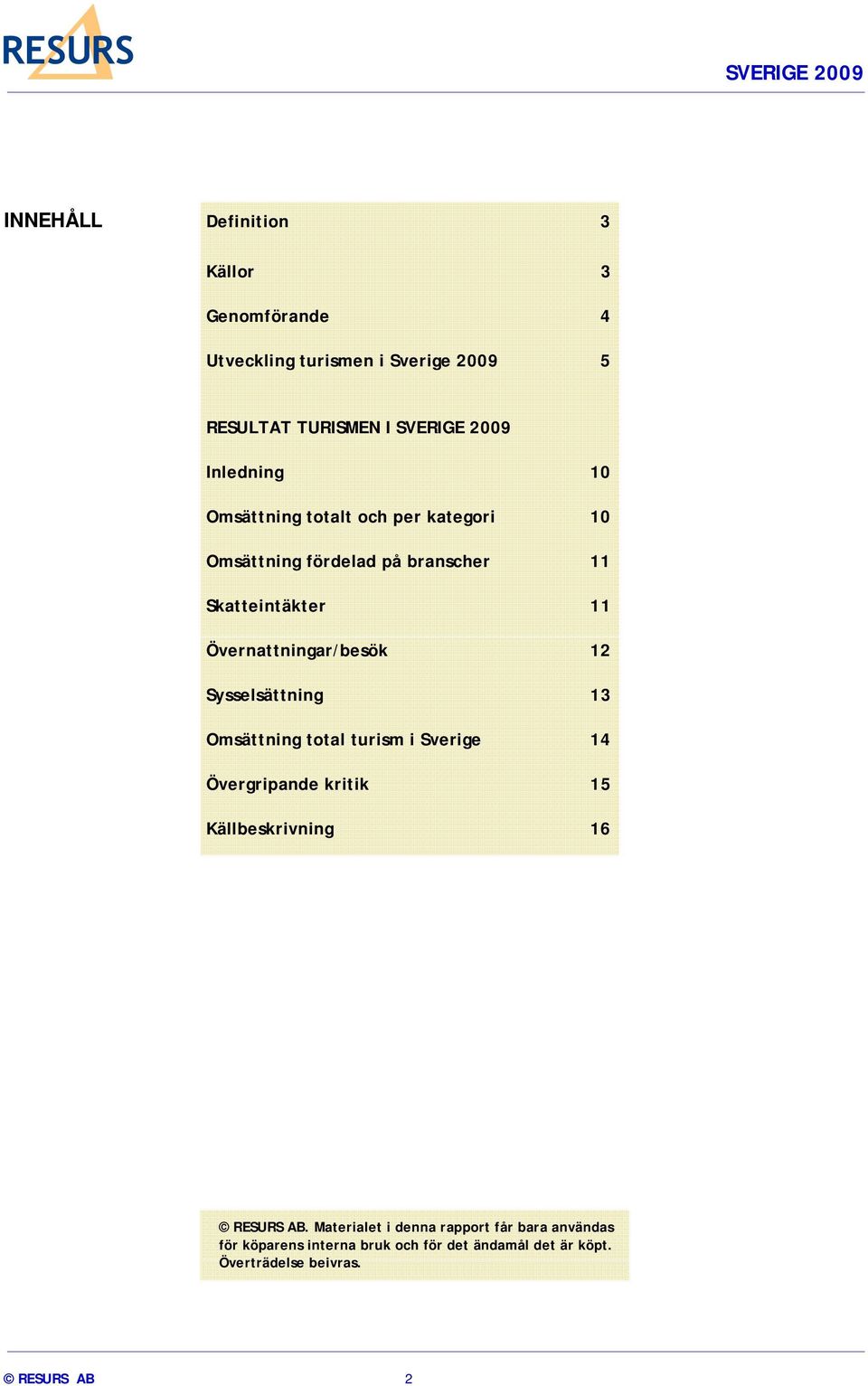 Övernattningar/besök 12 Sysselsättning 13 Omsättning total turism i Sverige 14 Övergripande kritik 15 Källbeskrivning 16