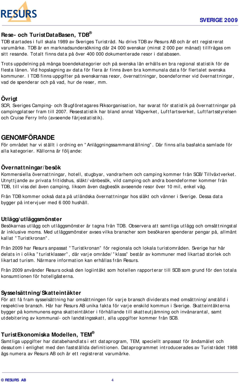 Trots uppdelning på många boendekategorier och på svenska län erhålls en bra regional statistik för de flesta länen.