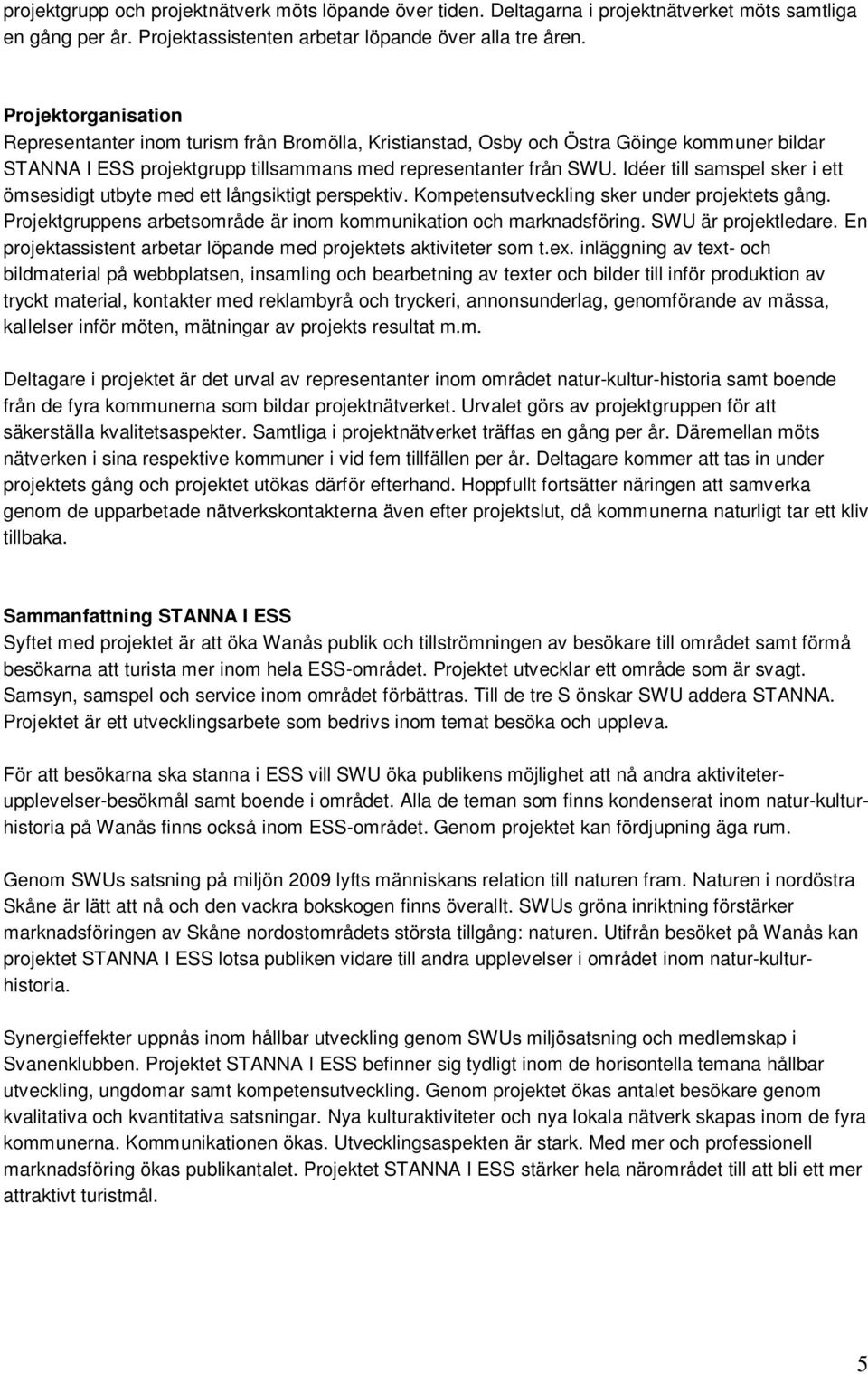 Idéer till samspel sker i ett ömsesidigt utbyte med ett långsiktigt perspektiv. Kompetensutveckling sker under projektets gång. Projektgruppens arbetsområde är inom kommunikation och marknadsföring.