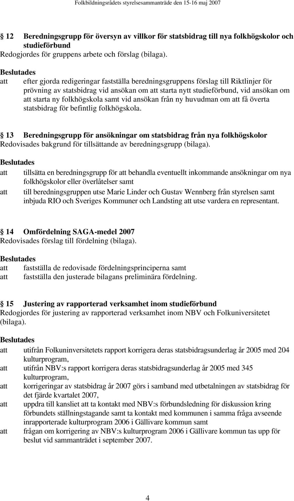 samt vid ansökan från ny huvudman om att få överta statsbidrag för befintlig folkhögskola.