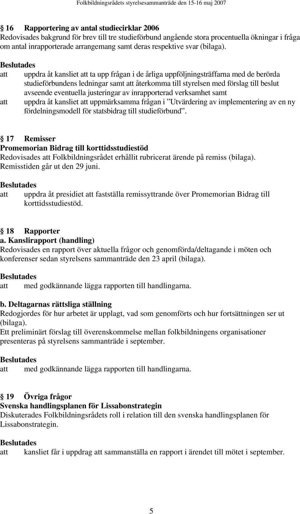 att uppdra åt kansliet att ta upp frågan i de årliga uppföljningsträffarna med de berörda studieförbundens ledningar samt att återkomma till styrelsen med förslag till beslut avseende eventuella