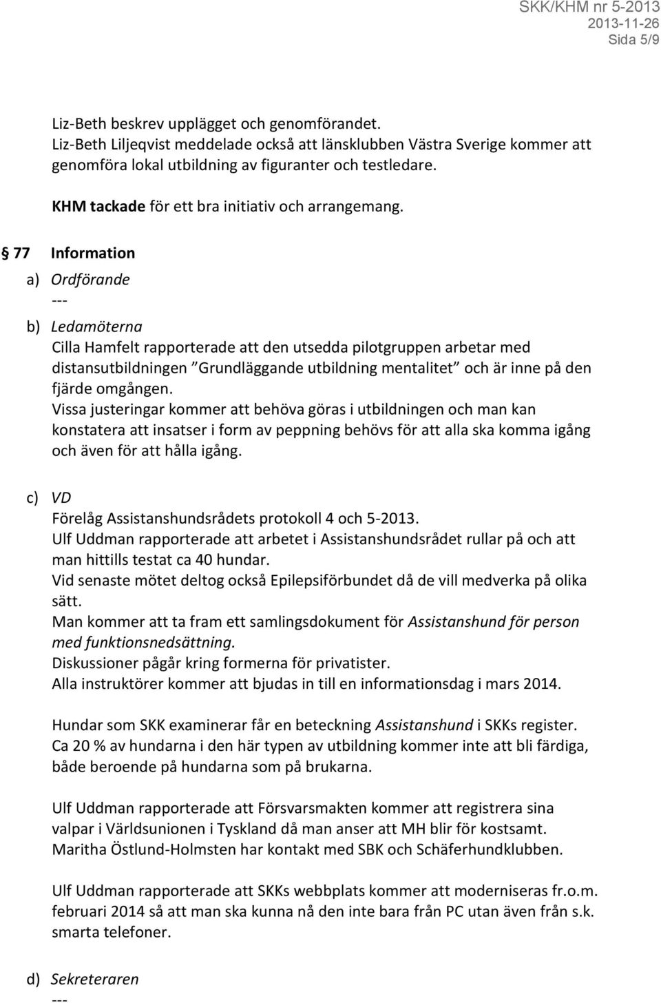 77 Information a) Ordförande --- b) Ledamöterna Cilla Hamfelt rapporterade att den utsedda pilotgruppen arbetar med distansutbildningen Grundläggande utbildning mentalitet och är inne på den fjärde