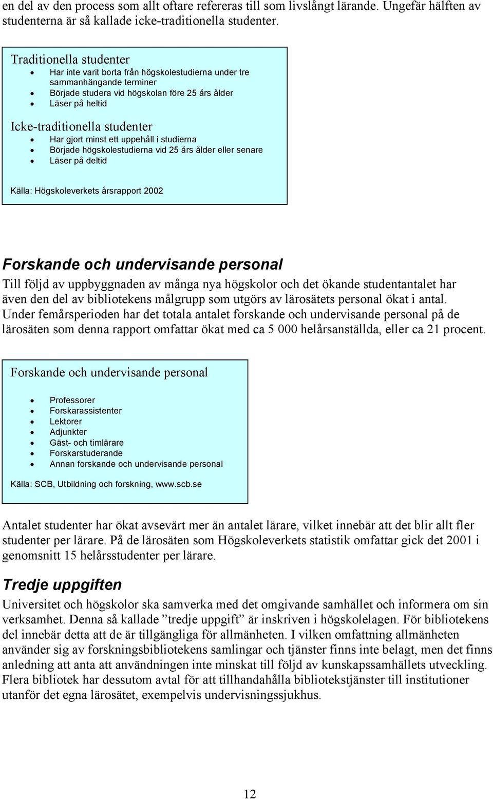 gjort minst ett uppehåll i studierna Började högskolestudierna vid 25 års ålder eller senare Läser på deltid Källa: Högskoleverkets årsrapport 2002 Forskande och undervisande personal Till följd av
