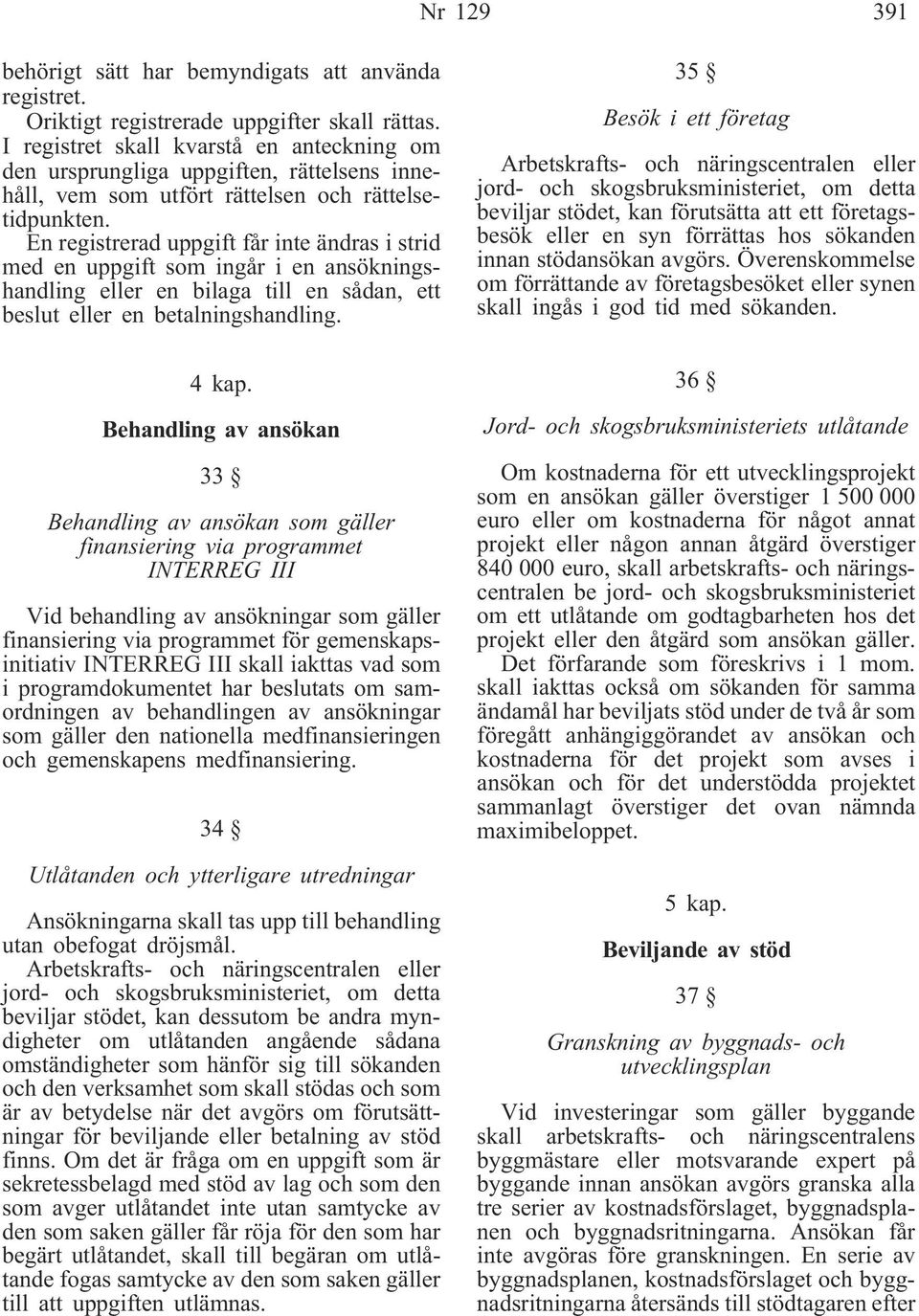 En registrerad uppgift får inte ändras i strid med en uppgift som ingår i en ansökningshandling eller en bilaga till en sådan, ett beslut eller en betalningshandling. 4 kap.