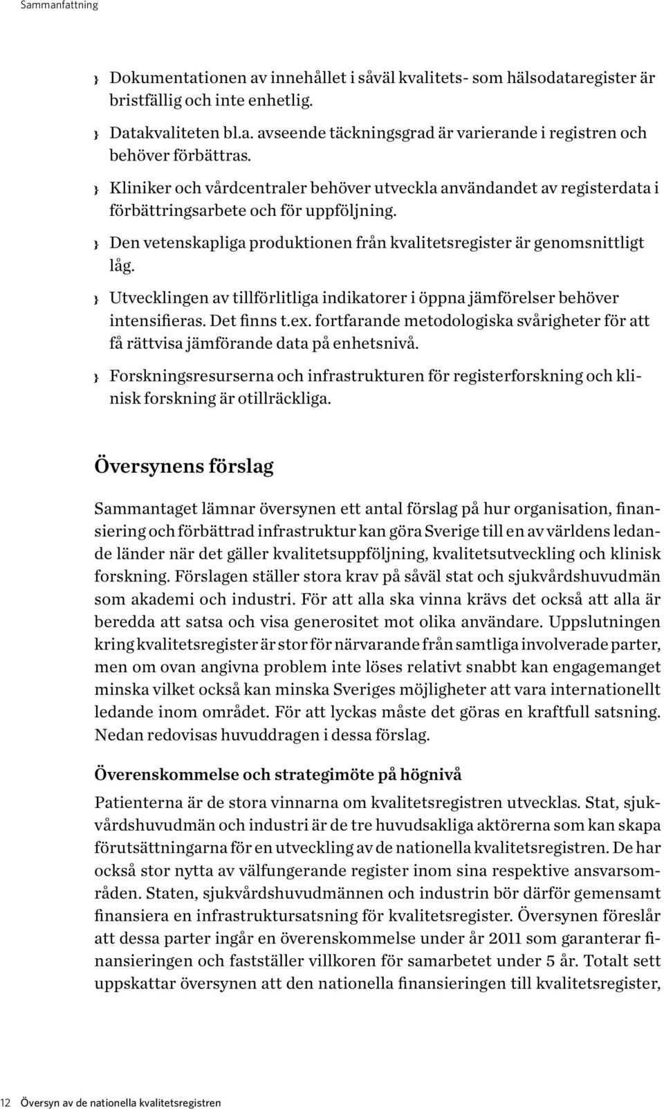 Utvecklingen av tillförlitliga indikatorer i öppna jämförelser behöver intensifieras. Det finns t.ex. fortfarande metodologiska svårigheter för att få rättvisa jämförande data på enhetsnivå.