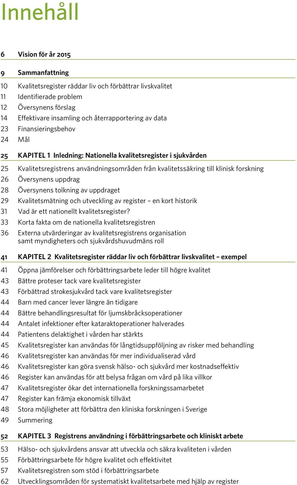 Översynens uppdrag 28 Översynens tolkning av uppdraget 29 Kvalitetsmätning och utveckling av register en kort historik 31 Vad är ett nationellt kvalitetsregister?