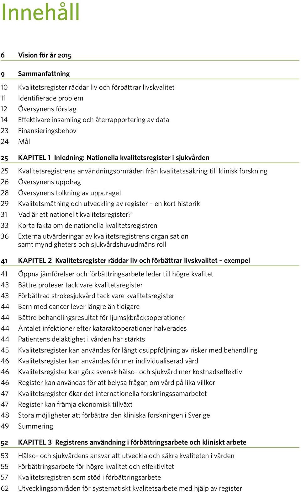 Översynens uppdrag 28 Översynens tolkning av uppdraget 29 Kvalitetsmätning och utveckling av register en kort historik 31 Vad är ett nationellt kvalitetsregister?