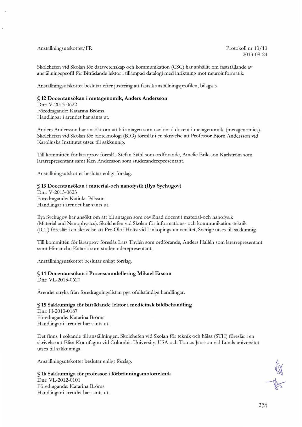 12 Docentansokan i metagenomik, Anders Andersson Dnr: V -2013-0622 Handlingar i arendet har sants ut. Anders Andersson har ansokt om att bli anragen som oavlonad docent i meragenomik, (metagenomics).