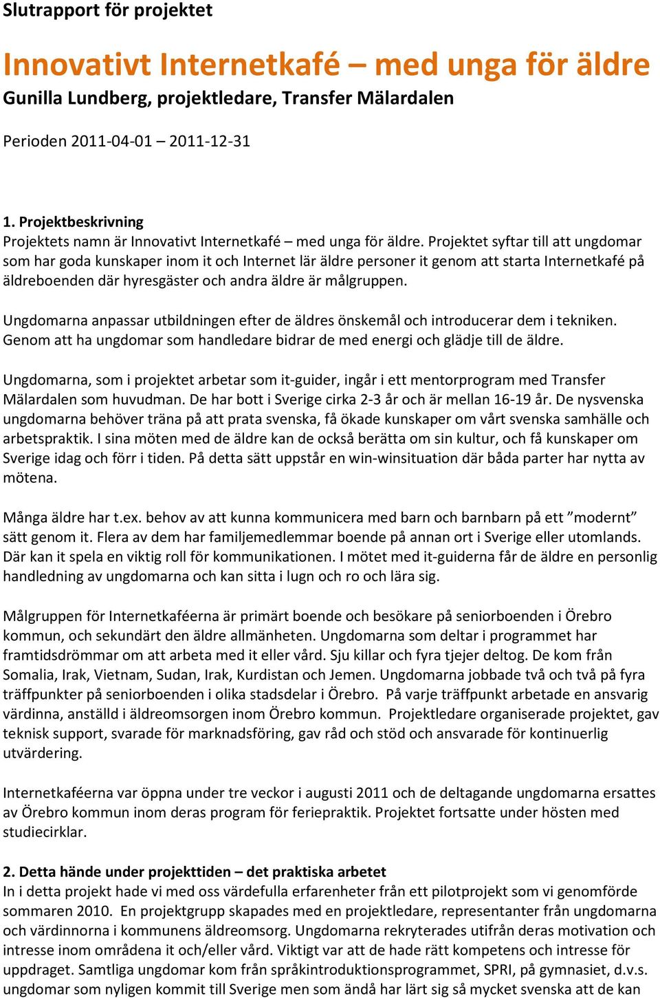 Projektet syftar till att ungdomar som har goda kunskaper inom it och Internet lär äldre personer it genom att starta Internetkafé på äldreboenden där hyresgäster och andra äldre är målgruppen.