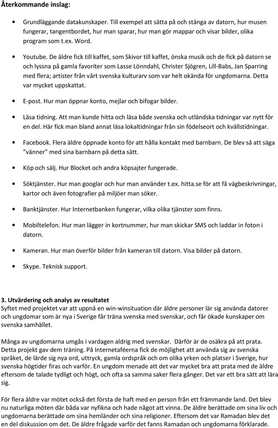 De äldre fick till kaffet, som Skivor till kaffet, önska musik och de fick på datorn se och lyssna på gamla favoriter som Lasse Lönndahl, Christer Sjögren, Lill-Babs, Jan Sparring med flera; artister