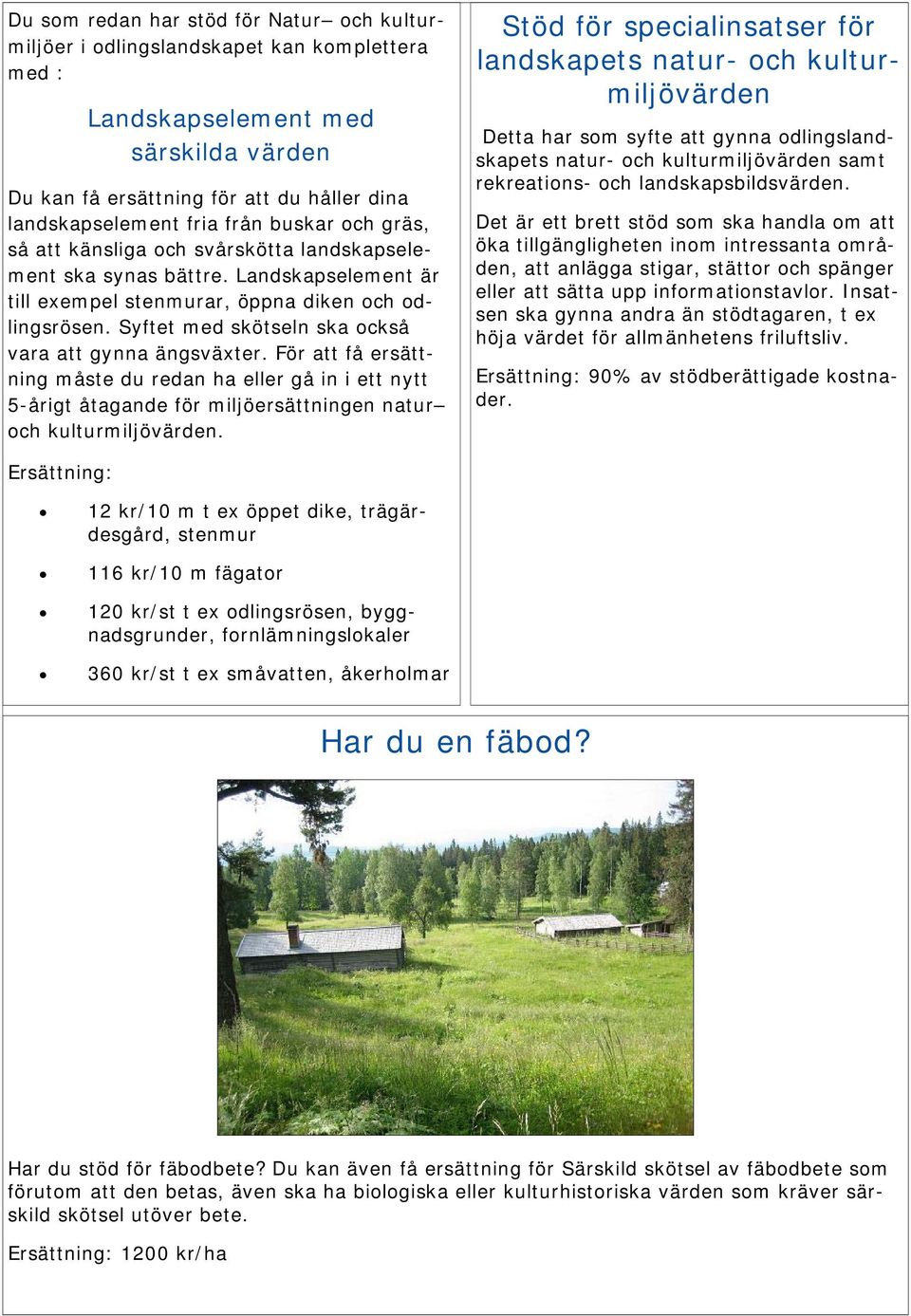 Syftet med skötseln ska också vara att gynna ängsväxter. För att få ersättning måste du redan ha eller gå in i ett nytt 5-årigt åtagande för miljöersättningen natur och kulturmiljövärden.