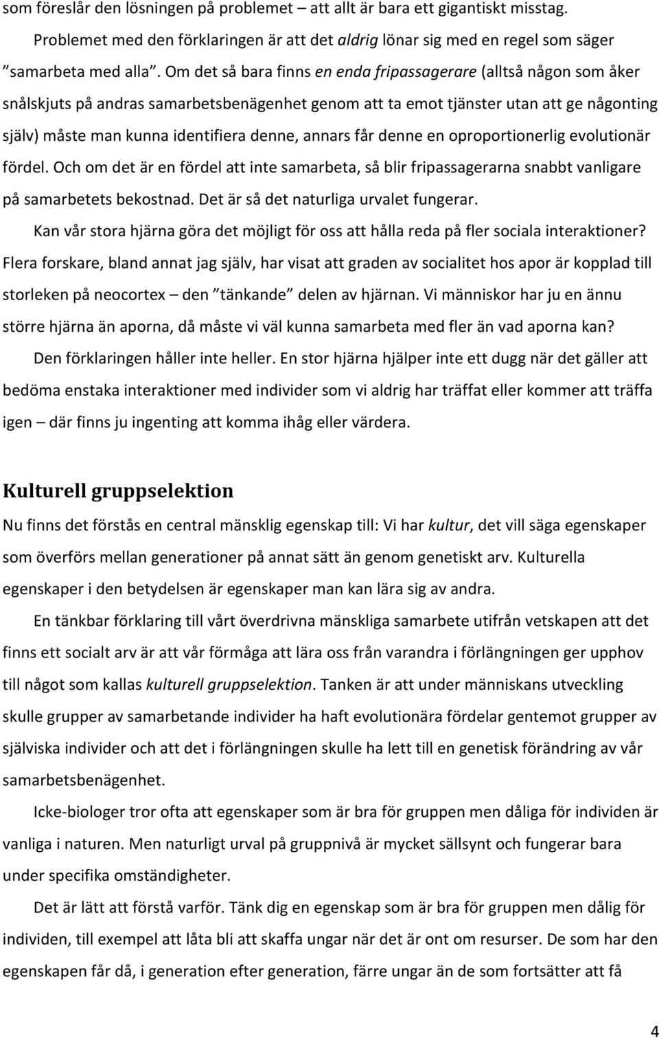 annars får denne en oproportionerlig evolutionär fördel. Och om det är en fördel att inte samarbeta, så blir fripassagerarna snabbt vanligare på samarbetets bekostnad.