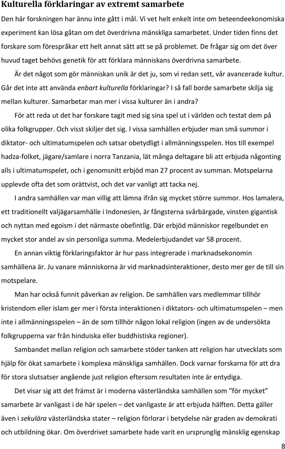 De frågar sig om det över huvud taget behövs genetik för att förklara människans överdrivna samarbete. Är det något som gör människan unik är det ju, som vi redan sett, vår avancerade kultur.