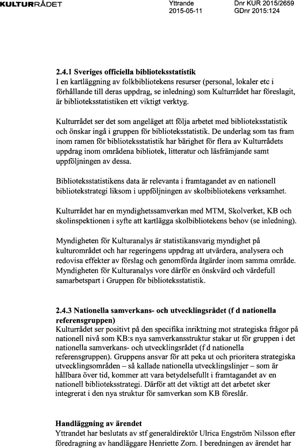 biblioteksstatistiken ett viktigt verktyg. KulturrAdet ser det som angelaget att folja arbetet med biblioteksstatistik och Onskar ingd i gruppen for biblioteksstatistik.