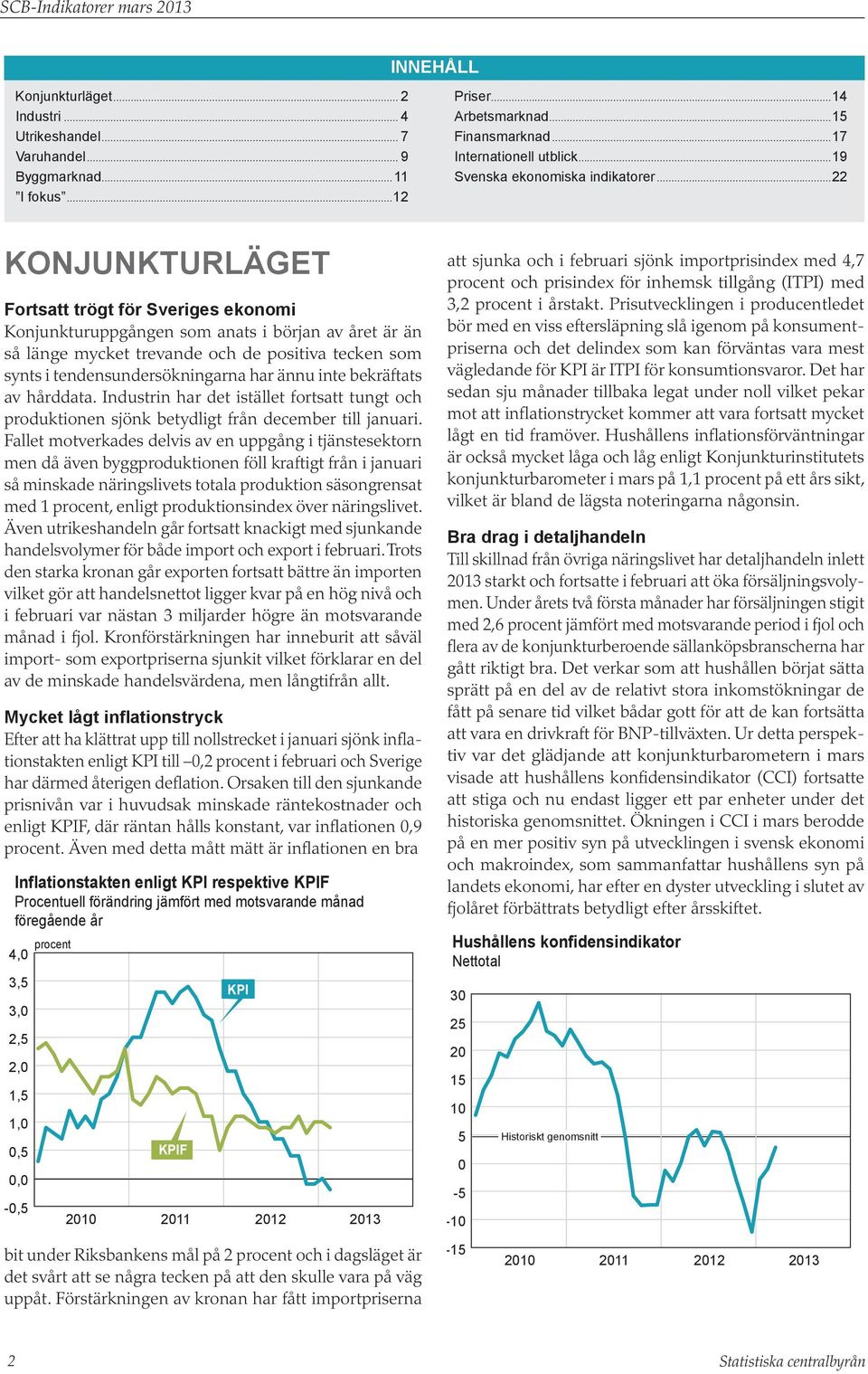 ..22 Konjunkturläget Fortsatt trögt för Sveriges ekonomi Konjunkturuppgången som anats i början av året är än så länge mycket trevande och de positiva tecken som synts i tendensundersökningarna har