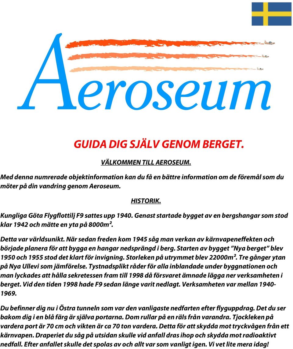 När sedan freden kom 1945 såg man verkan av kärnvapeneffekten och började planera för att bygga en hangar nedsprängd i berg.