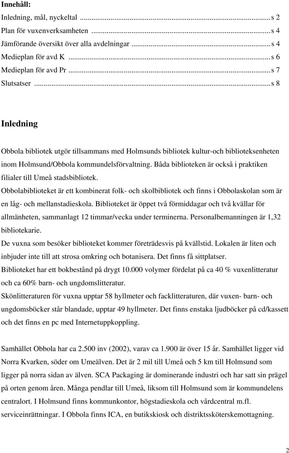 Båda biblioteken är också i praktiken filialer till Umeå stadsbibliotek. Obbolabiblioteket är ett kombinerat folk- och skolbibliotek och finns i Obbolaskolan som är en låg- och mellanstadieskola.