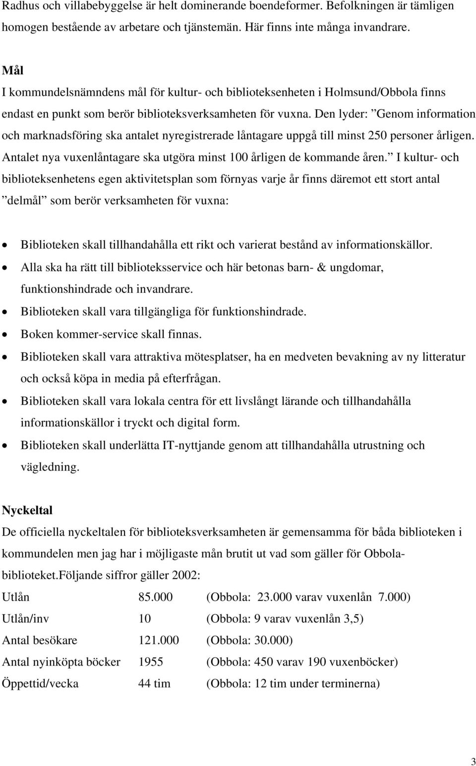 Den lyder: Genom information och marknadsföring ska antalet nyregistrerade låntagare uppgå till minst 250 personer årligen. Antalet nya vuxenlåntagare ska utgöra minst 100 årligen de kommande åren.