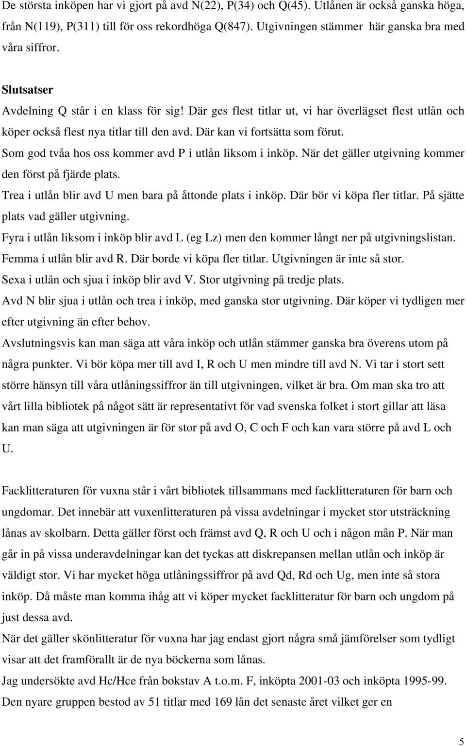 Som god tvåa hos oss kommer avd P i utlån liksom i inköp. När det gäller utgivning kommer den först på fjärde plats. Trea i utlån blir avd U men bara på åttonde plats i inköp.