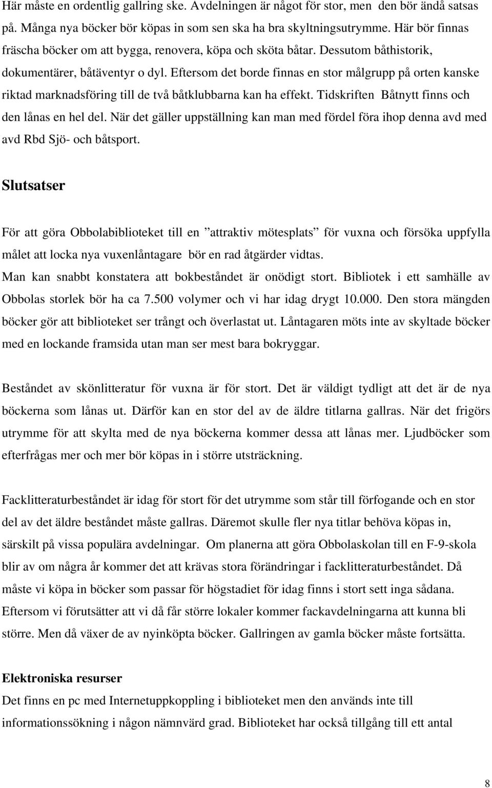 Eftersom det borde finnas en stor målgrupp på orten kanske riktad marknadsföring till de två båtklubbarna kan ha effekt. Tidskriften Båtnytt finns och den lånas en hel del.